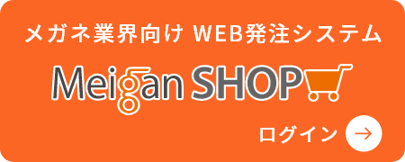 メガネ業界向け WEB発注システム Meigan SHOP ログイン →