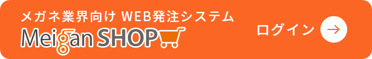 メガネ業界向け WEB発注システム Meigan SHOP ログイン →