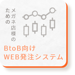 メガネ店様のための / BtoB向けWEB発注システム